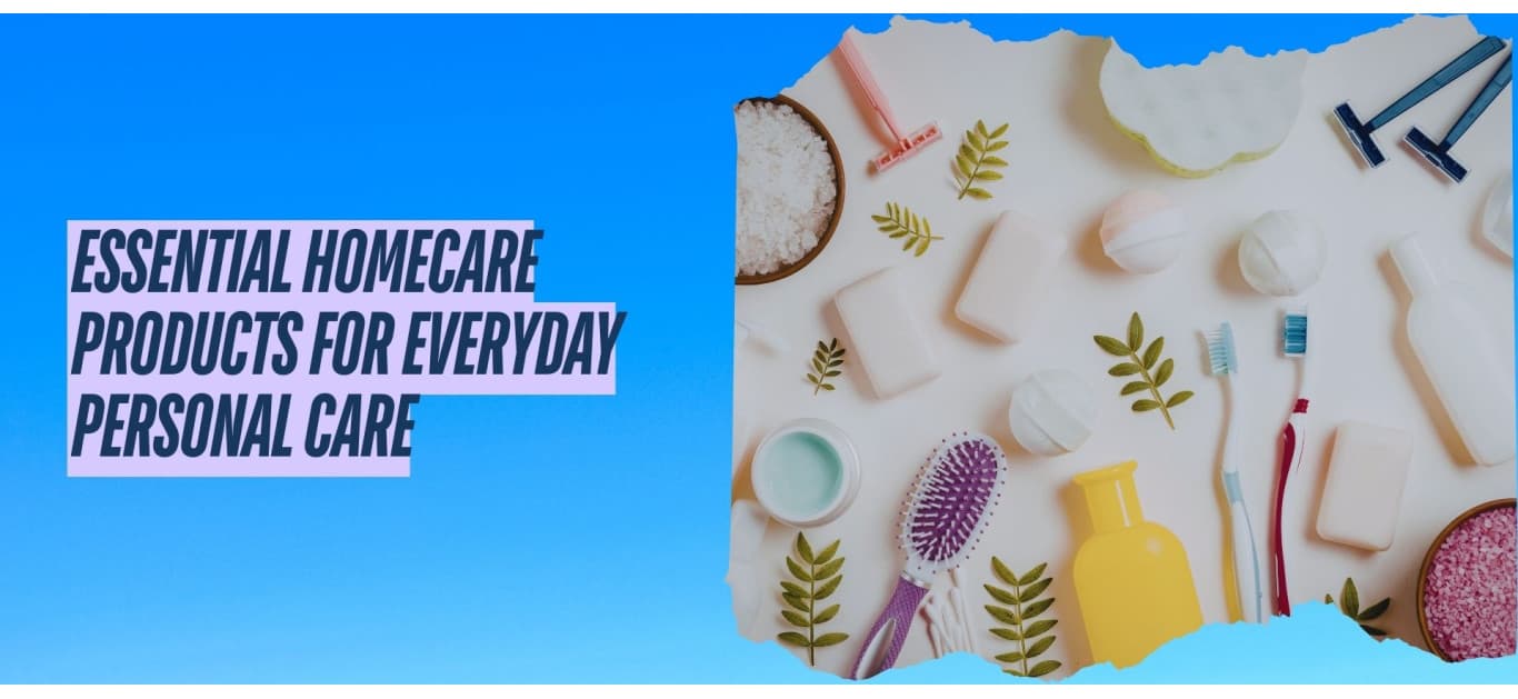 Essential Homecare Products for Everyday Personal Care