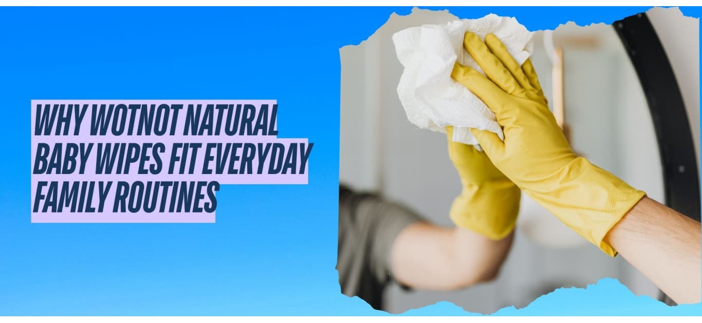 Why Wotnot Natural Baby Wipes Fit Everyday Family Routines